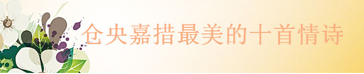 關于倉央嘉措的十大經典詩詞精選,倉央嘉措最美的十首情詩