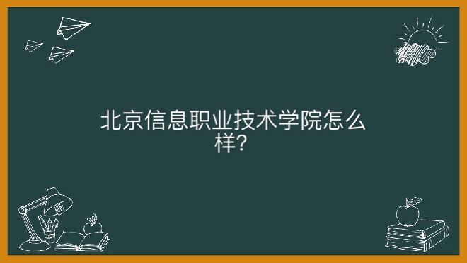 北京信息職業技術學院怎么樣好考嗎?畢業生好就業嗎宿舍條件如何