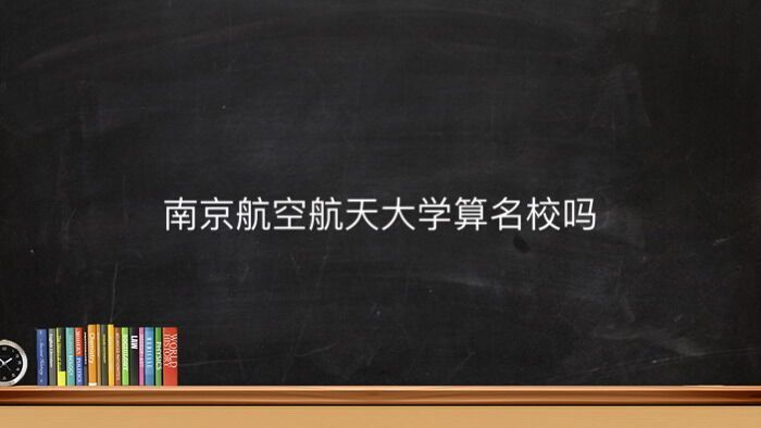 南京航空航天大學(xué)算名校嗎地址在哪?就業(yè)率高嗎2023年錄取分?jǐn)?shù)線