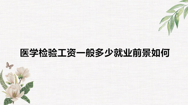 醫學檢驗工資一般多少就業前景如何?醫學檢驗專業學什么?